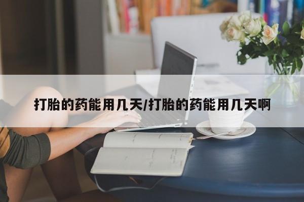 网上米索前列醇在线下单打胎的药能用几天/打胎的药能用几天啊