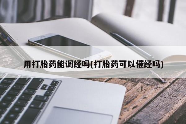 网上米索前列醇在线下单用打胎药能调经吗(打胎药可以催经吗)