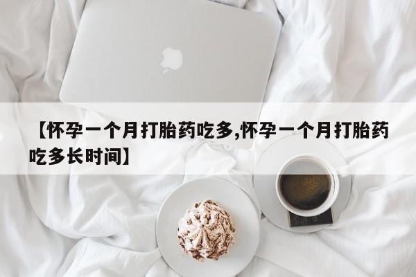 网上米索前列醇在线下单【怀孕一个月打胎药吃多,怀孕一个月打胎药吃多长时间】