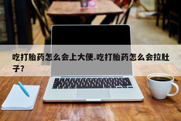 网上米索前列醇在线下单吃打胎药怎么会上大便.吃打胎药怎么会拉肚子？