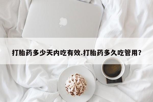 网上米索前列醇在线下单打胎药多少天内吃有效.打胎药多久吃管用？