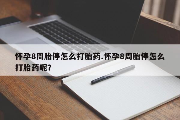 网上米索前列醇在线下单怀孕8周胎停怎么打胎药.怀孕8周胎停怎么打胎药呢？