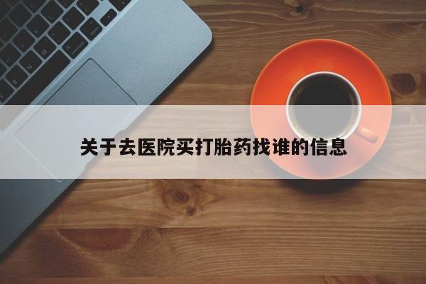 网上米索前列醇在线下单关于去医院买打胎药找谁的信息