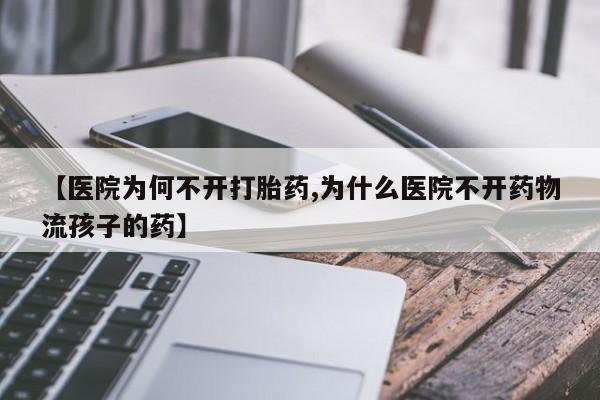 网上米索前列醇在线下单【医院为何不开打胎药,为什么医院不开药物流孩子的药】