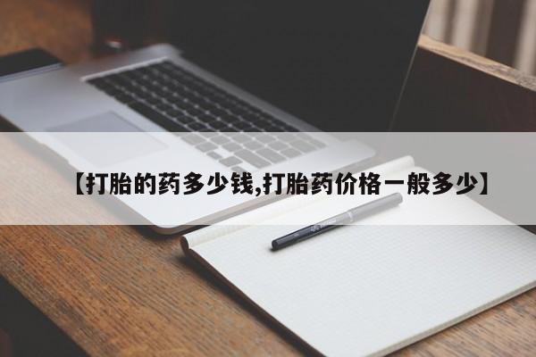 网上米索前列醇在线下单【打胎的药多少钱,打胎药价格一般多少】
