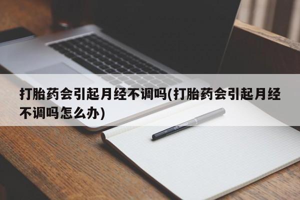 网上米索前列醇在线下单打胎药会引起月经不调吗(打胎药会引起月经不调吗怎么办)