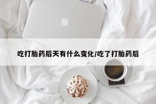 网上米索前列醇在线下单吃打胎药后天有什么变化/吃了打胎药后
